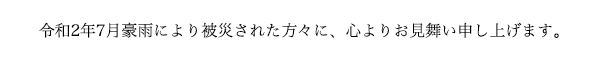 令和2年7月豪雨により被災された方々に、心よりお見舞い申し上げます。